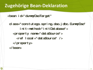 Zugehörige Bean-Deklaration <bean id="dummyDaoTarget" class=" com.tutego.spring.dao.jdbc.DummyDao " init-method="initDatabase"> <property name="dataSource"> <ref local="dataSource" /> </property> </bean> 