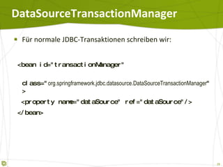 DataSourceTransactionManager Für normale JDBC-Transaktionen schreiben wir: <bean id="transactionManager"  class=" org.springframework.jdbc.datasource.DataSourceTransactionManager "> <property name="dataSource" ref="dataSource"/> </bean> 