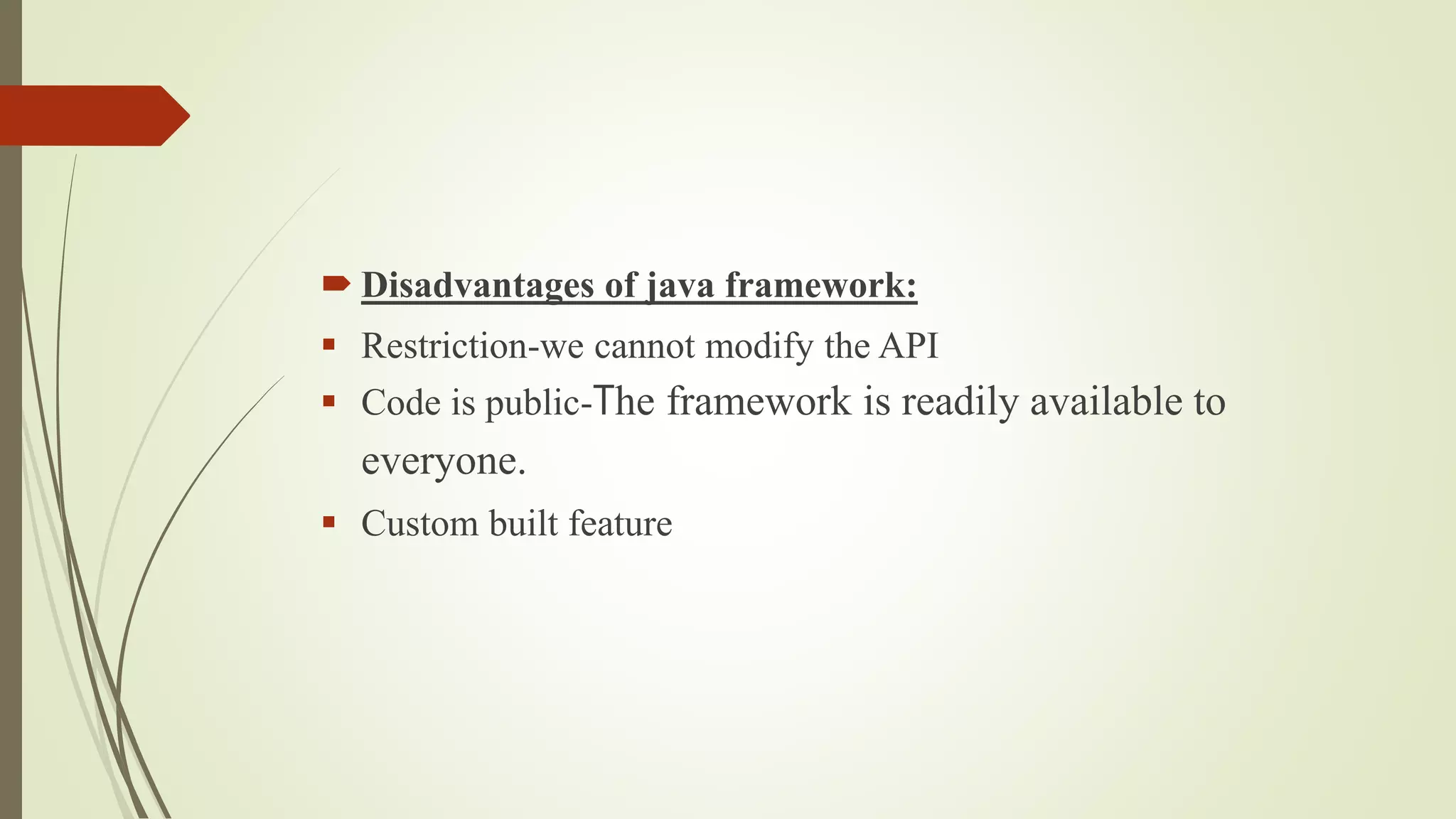  Disadvantages of java framework:
 Restriction-we cannot modify the API
 Code is public-The framework is readily available to
everyone.
 Custom built feature
 