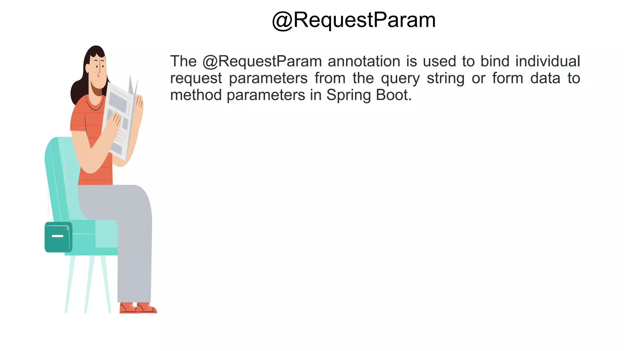 @RequestParam
The @RequestParam annotation is used to bind individual
request parameters from the query string or form data to
method parameters in Spring Boot.
 