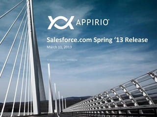 Salesforce.com	
  Spring	
  ‘13	
  Release	
  
March	
  11,	
  2013	
  


©	
  2013	
  Appirio,	
  Inc.	
  -­‐	
  Conﬁden6al	
  




                                 ©	
  2013	
  Appirio,	
  Inc.	
  -­‐	
  Conﬁden6al	
  
 