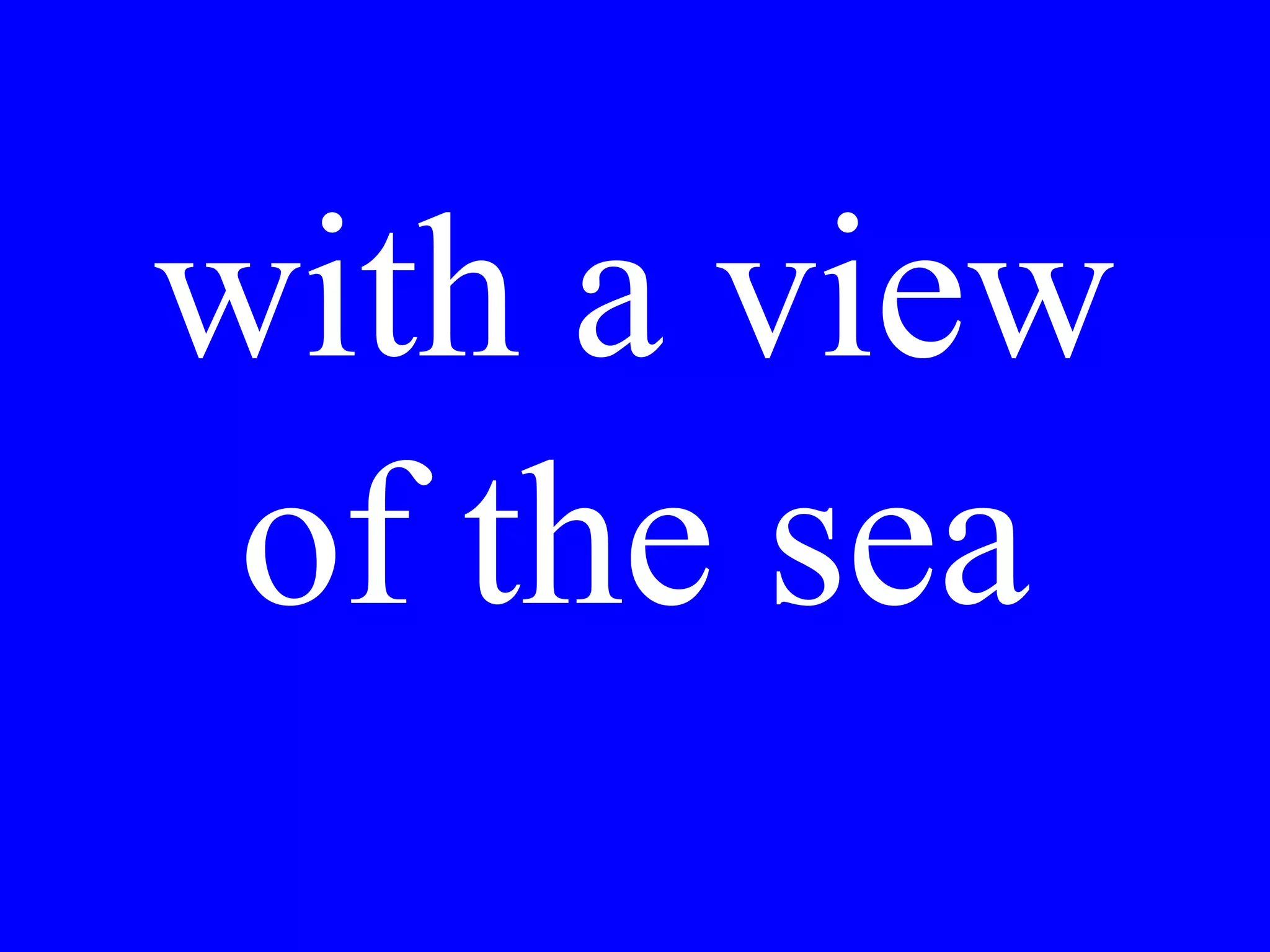 We rented an
apartment with
a view of the
sea.
 