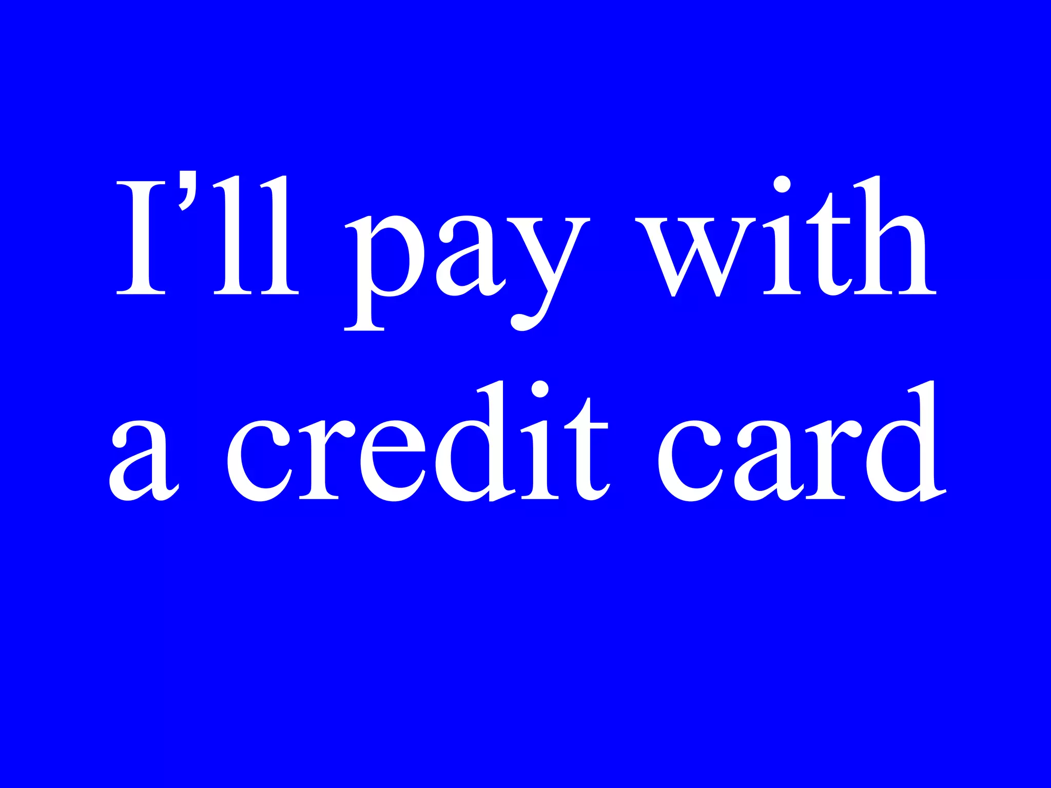It is still too
expensive. I am
going to buy the
jacket in the store at
the corner.
 