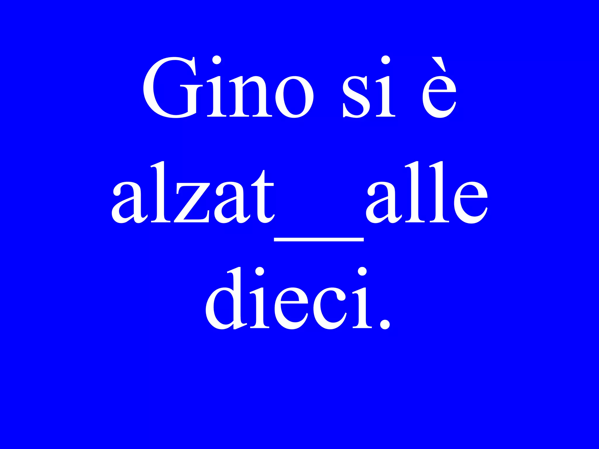 A che ora ti sei
alzato
stamattina?
 