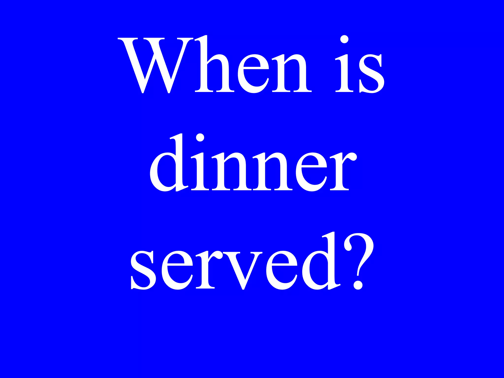 Would you like
to have dinner
at 7 or 9?
 