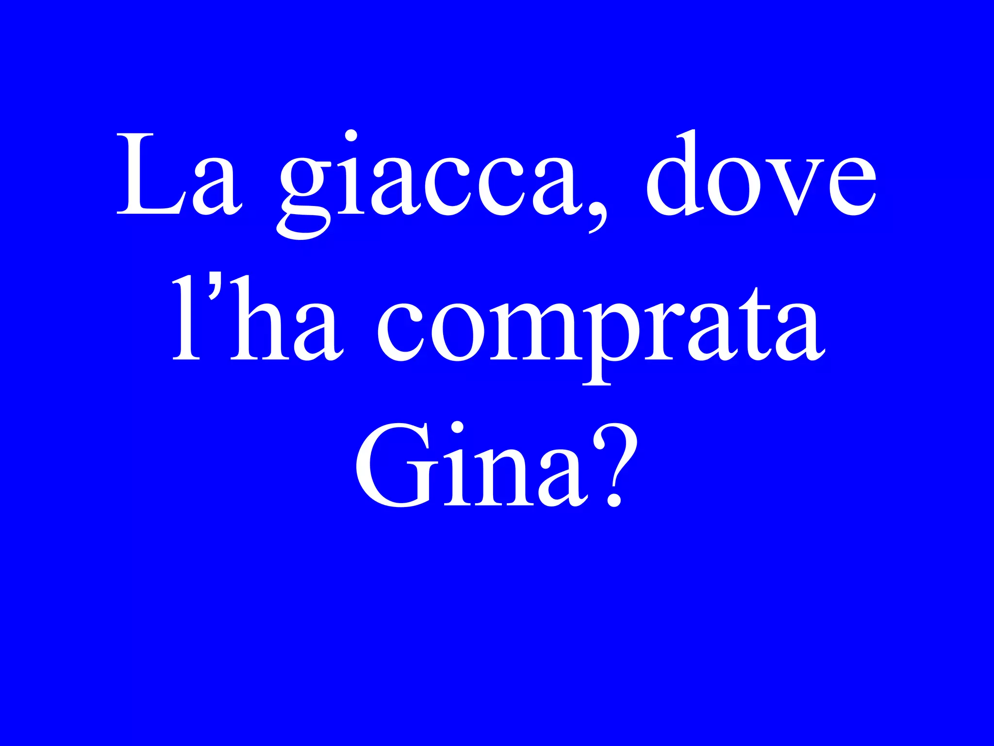Si è addormentata
Maria nel salotto
o nella camera da
letto?
 