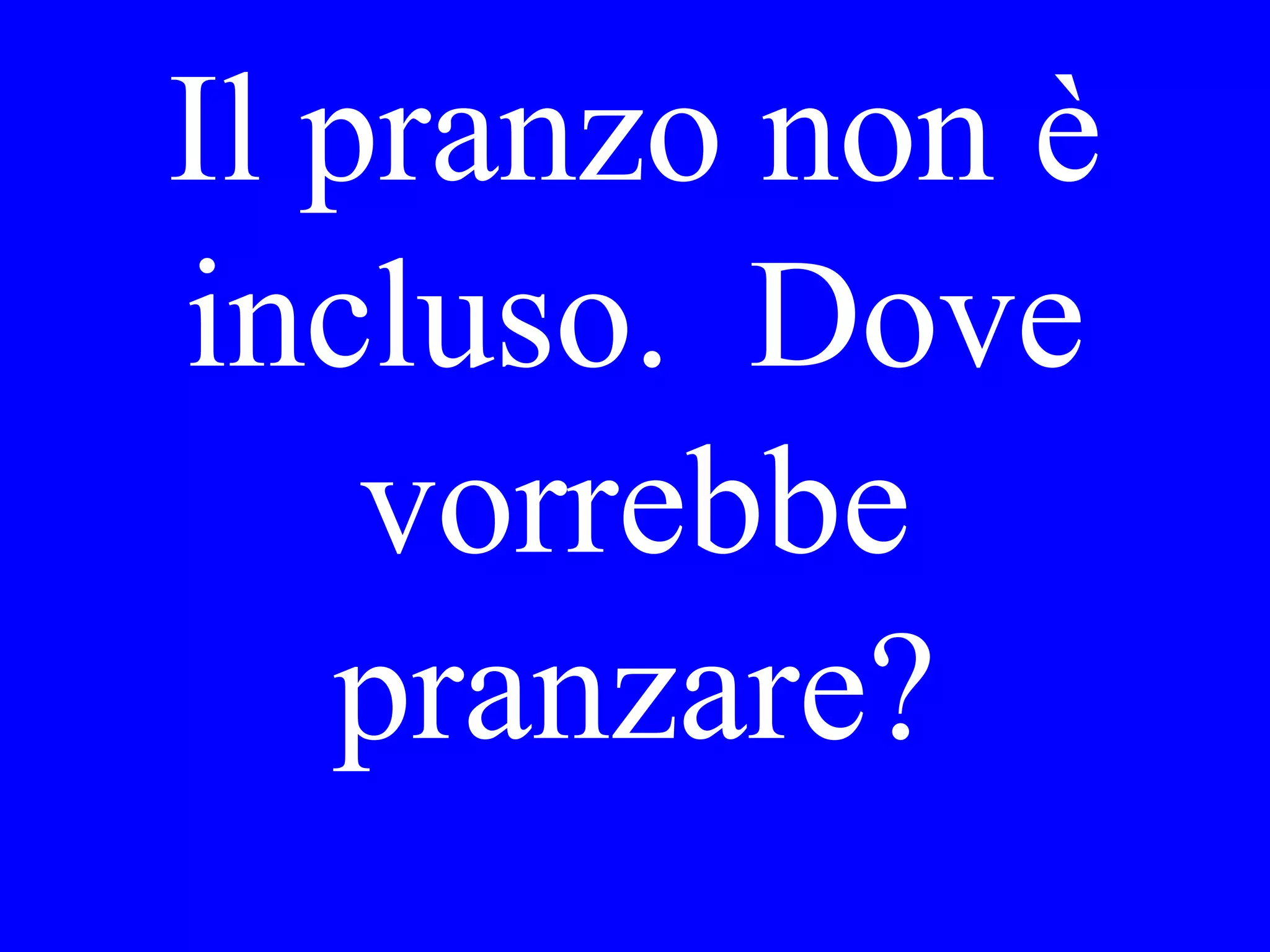 Preferisce Lei
restare a casa o
vorrebbe incontrami
al ristorante?
 