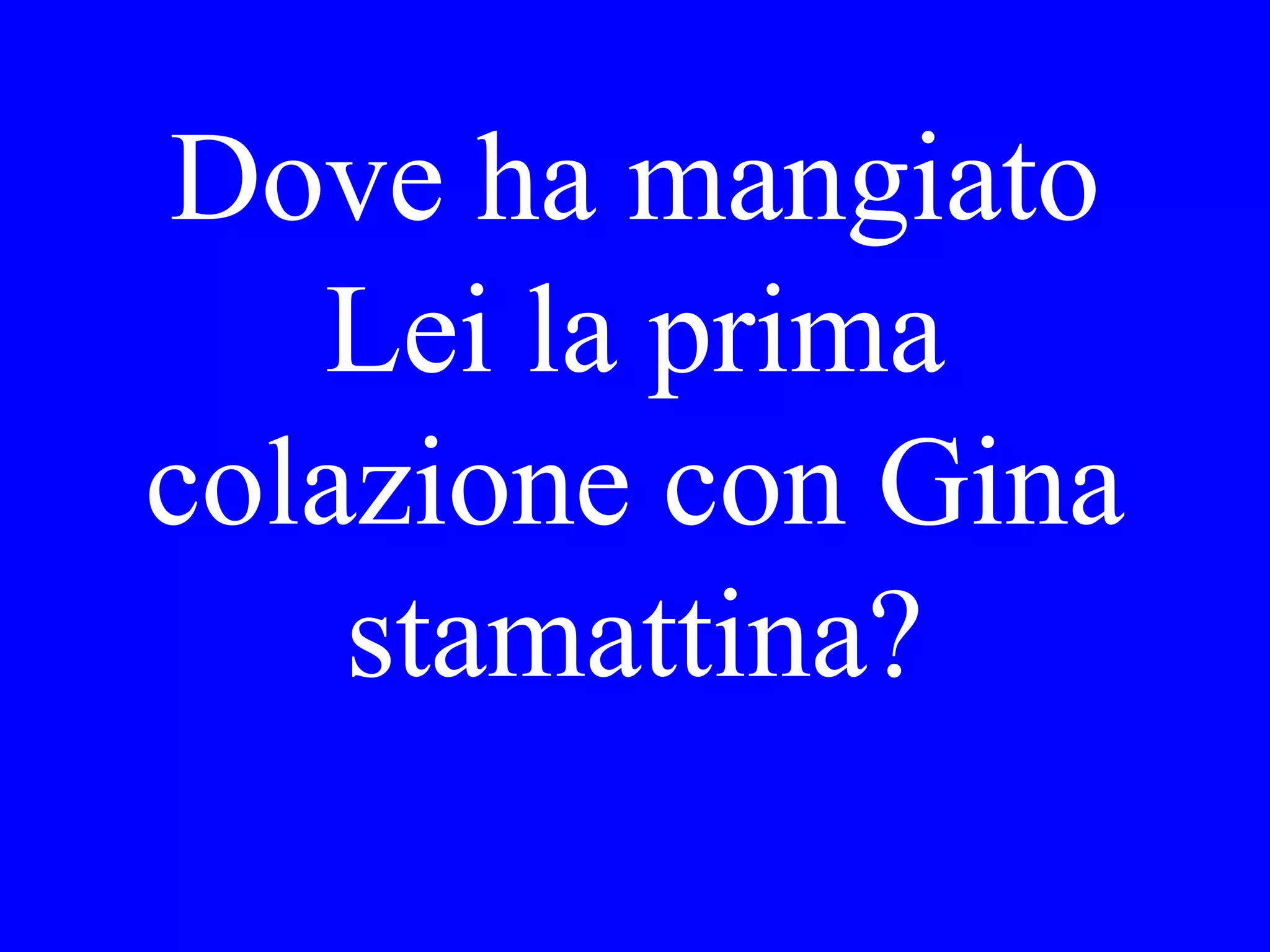Preferisce Lei
un biscotti o
un cornetti?
 