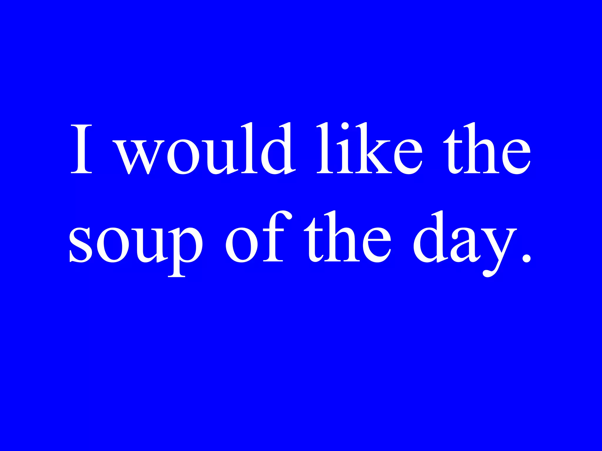 Do you
recommend the
veal or the fish?
 