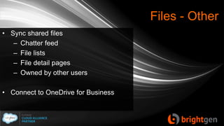 Files - Other
• Sync shared files
– Chatter feed
– File lists
– File detail pages
– Owned by other users
• Connect to OneDrive for Business
 
