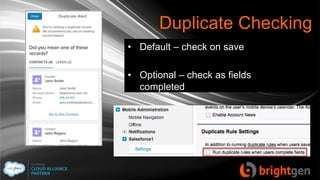Duplicate Checking
• Default – check on save
• Optional – check as fields
completed
 