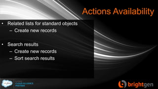 Actions Availability
• Related lists for standard objects
– Create new records
• Search results
– Create new records
– Sort search results
 