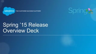 Spring ’15 Release
Overview Deck
 