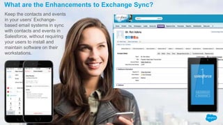 Keep the contacts and events
in your users’ Exchange-
based email systems in sync
with contacts and events in
Salesforce, ...