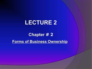 Forms of Business Ownership
Chapter # 2
LECTURE 2
 