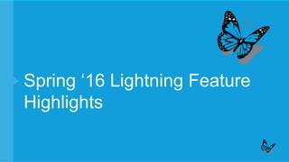 Spring ‘16 Lightning Feature
Highlights
 