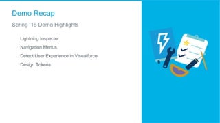 Demo Recap
Spring ‘16 Demo Highlights
​  Lightning Inspector
​  Navigation Menus
​  Detect User Experience in Visualforce
​  Design Tokens
 