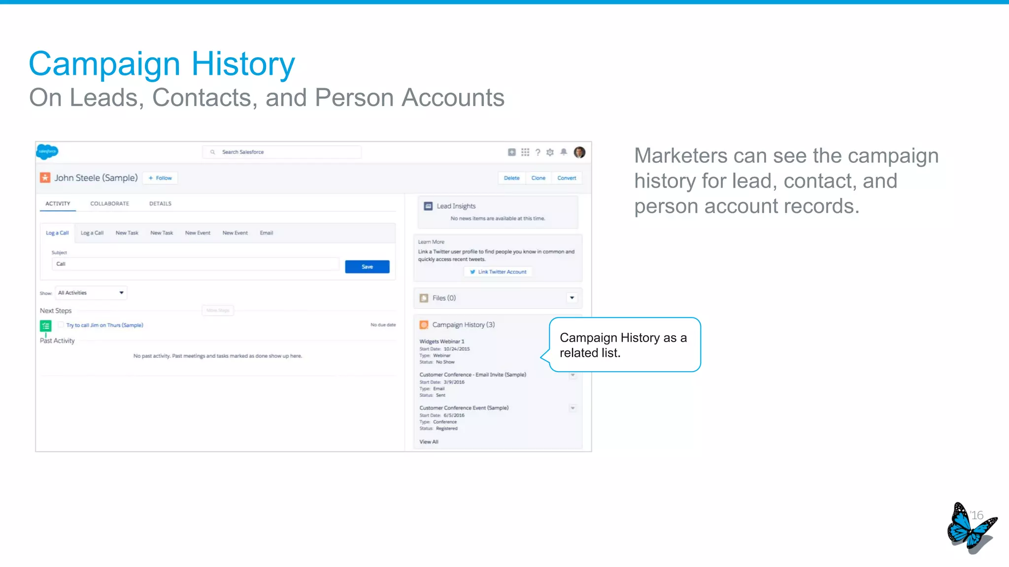 Campaign History
On Leads, Contacts, and Person Accounts
Marketers can see the campaign
history for lead, contact, and
person account records.
Campaign History as a
related list.
 