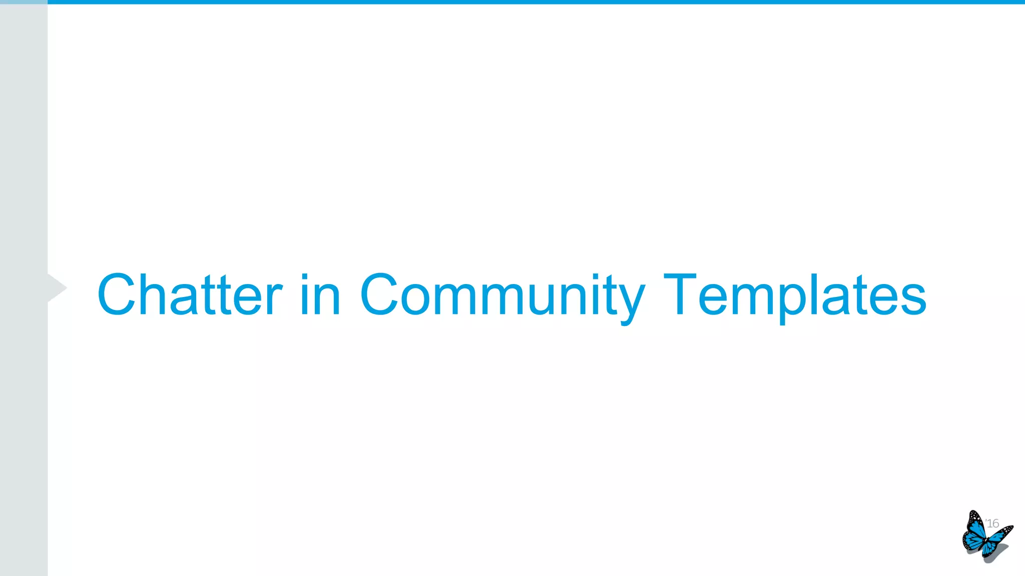 Compact Feed
Compact view lightning component that allows you to scan and quickly find what you
need.
Green check mark means best
answer. Likes and Comments are
customizable.
 