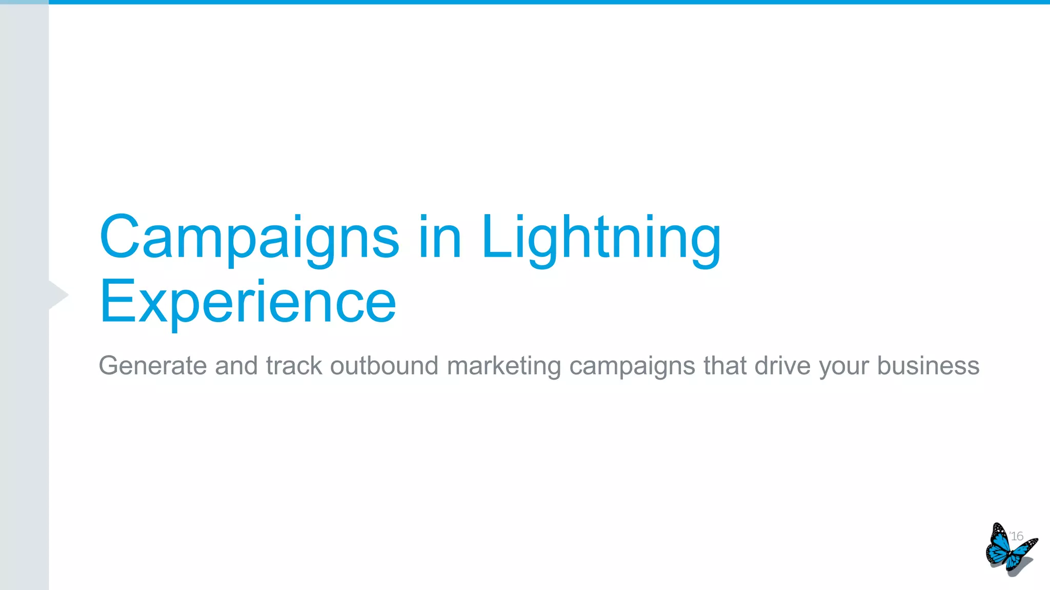 Campaigns in Lightning
Experience
Generate and track outbound marketing campaigns that drive your business
 