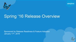 Spring ‘16 Release Overview
Sponsored by Release Readiness & Feature Adoption
January 11th, 2016
 