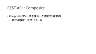 REST API : Composite
• Composite リソースを使用した複数の要求の
一度での実行: 正式リリース
 