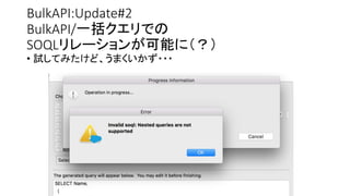 BulkAPI:Update#2
BulkAPI/一括クエリでの
SOQLリレーションが可能に（？）
• 試してみたけど、うまくいかず・・・
 