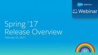 Spring ‘17
Release Overview
February 15, 2017
 