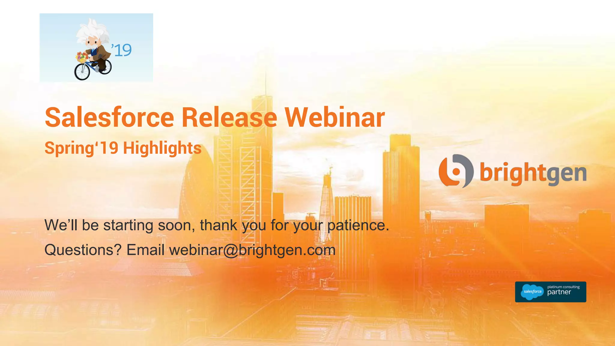 We’ll be starting soon, thank you for your patience.
Questions? Email webinar@brightgen.com
Salesforce Release Webinar
Spring‘19 Highlights
 