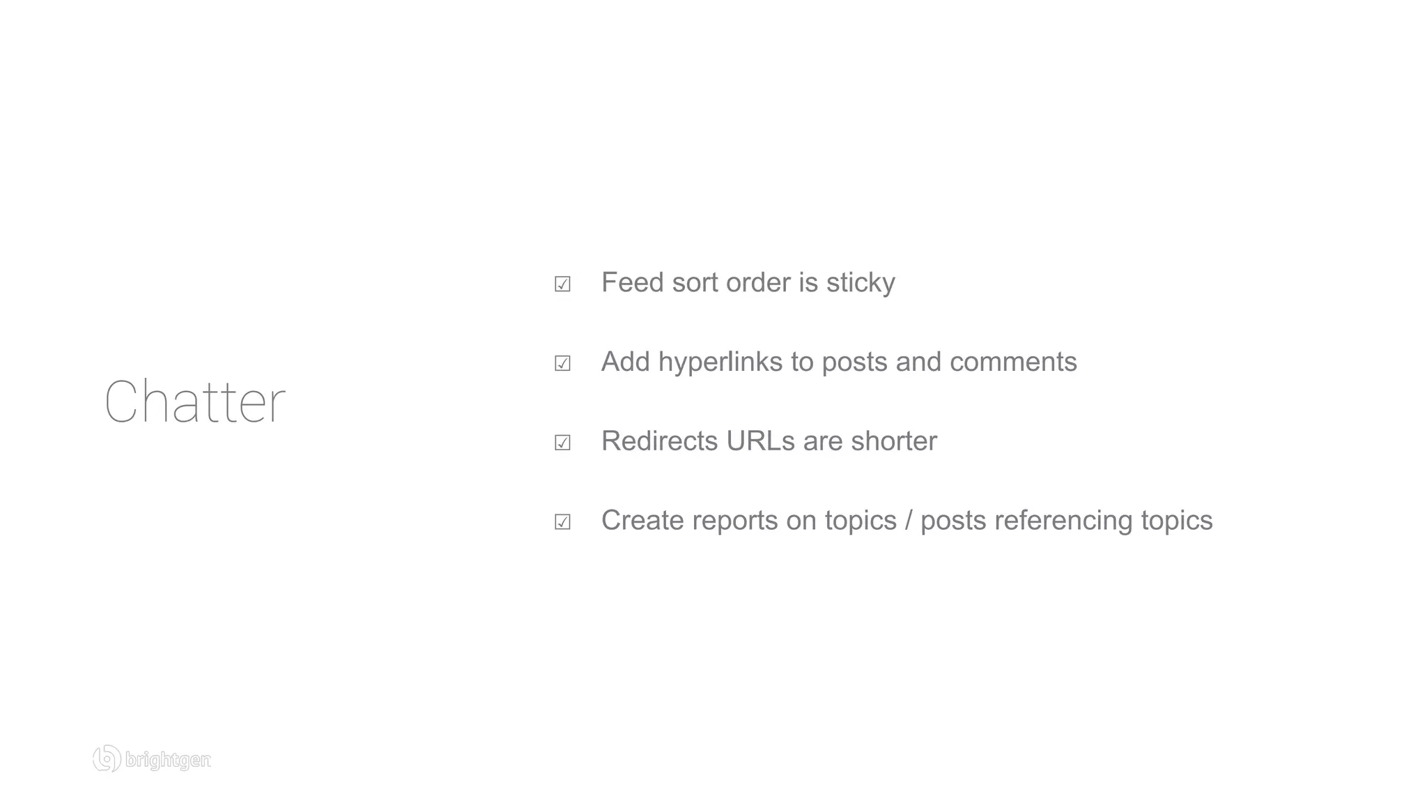 Chatter
☑  Feed sort order is sticky
☑  Add hyperlinks to posts and comments
☑  Redirects URLs are shorter
☑  Create reports on topics / posts referencing topics
 