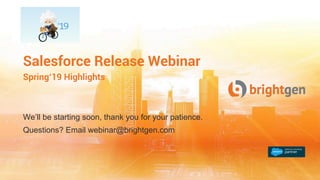 We’ll be starting soon, thank you for your patience.
Questions? Email webinar@brightgen.com
Salesforce Release Webinar
Spring‘19 Highlights
 