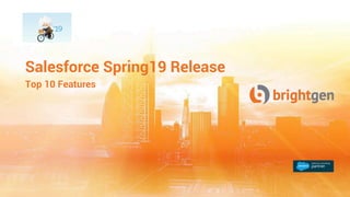 Salesforce Spring19 Release
Top 10 Features
 