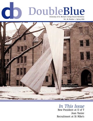 DoubleBlue
   University of St. Michael’s College Alumni Newsletter
                        Vol. 38, Number 1, Spring 2000




                 In This Issue
               New President at U of T
                          Jean Vanier
              Recruitment at St Mike’s
 