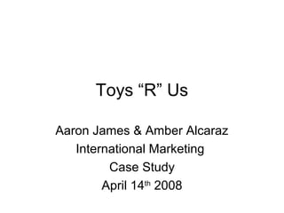 Toys “R” Us
Aaron James & Amber Alcaraz
International Marketing
Case Study
April 14th
2008
 
