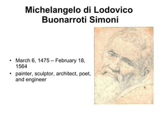 Michelangelo di Lodovico  Buonarroti Simoni March 6, 1475 – February 18, 1564 painter, sculptor, architect, poet, and engineer 