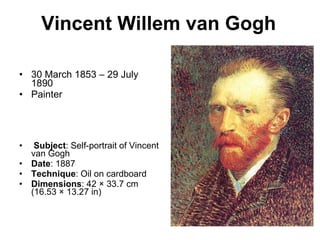 Vincent Willem van Gogh   30 March 1853 – 29 July 1890 Painter Subject : Self-portrait of Vincent van Gogh Date : 1887  Technique : Oil on cardboard Dimensions : 42 × 33.7 cm (16.53 × 13.27 in) 