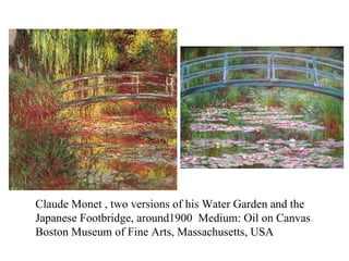Claude Monet , two versions of his Water Garden and the Japanese Footbridge, around1900  Medium: Oil on Canvas  Boston Museum of Fine Arts, Massachusetts, USA 