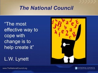 The National Council

 ―The most
 effective way to
 cope with
 change is to
 help create it‖

 L.W. Lynett
www.TheNationalCouncil.org
 