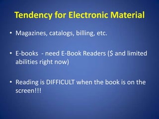 Tendency for Electronic MaterialMagazines, catalogs, billing, etc.E-books  - need E-Book Readers ($ and limited abilities right now)Reading is DIFFICULT when the book is on the screen!!!
