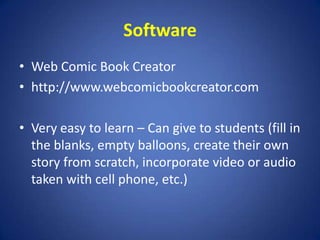 SoftwareWeb Comic Book Creatorhttp://www.webcomicbookcreator.comVery easy to learn – Can give to students (fill in the blanks, empty balloons, create their own story from scratch, incorporate video or audio taken with cell phone, etc.)