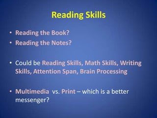 Reading SkillsReading the Book?Reading the Notes?Could be Reading Skills, Math Skills, Writing Skills, Attention Span, Brain ProcessingMultimedia  vs. Print– which is a better messenger?