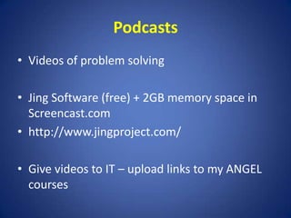 PodcastsVideos of problem solvingJing Software (free) + 2GB memory space in Screencast.comhttp://www.jingproject.com/ Give videos to IT – upload links to my ANGEL courses
