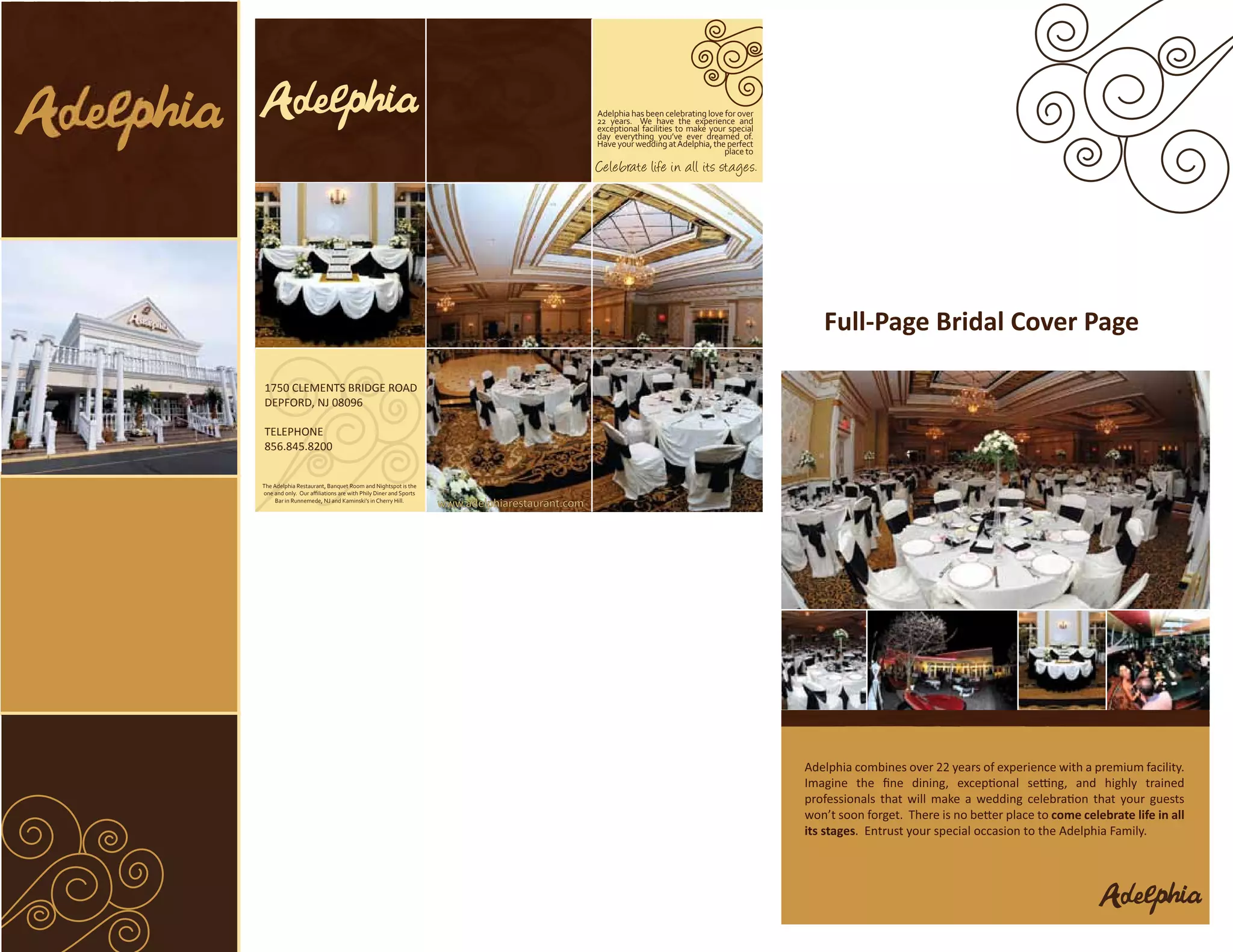 Adelphia has been celebrating love for over
                                                                                            22 years. We have the experience and
                                                                                            exceptional facilities to make your special
                                                                                            day everything you’ve ever dreamed of.
                                                                                            Have your wedding at Adelphia, the perfect
                                                                                                                               place to
                                                                                            Celebrate life in all its stages.




                                                                                                                                             Full-Page Bridal Cover Page

1750 CLEMENTS BRIDGE ROAD
1750 CLEMENTS BRIDGE ROAD
DEPFORD, NJ 08096
DEPFORD, NJ 08096
TELEPHONE
TELEPHONE
856.845.8200
856.845.8200

The Adelphia Restaurant, Banquet Room and Nightspot is the
one and only. Our aﬃliations are with Phily Diner and Sports
    Bar in Runnemede, NJ and Kaminski’s in Cherry Hill.
                                                               www.adelphiarestaurant.com




                                                                                                                                          Adelphia combines over 22 years of experience with a premium facility.


                                                                                                                                                                                         come celebrate life in all
                                                                                                                                          its stages. Entrust your special occasion to the Adelphia Family.
 