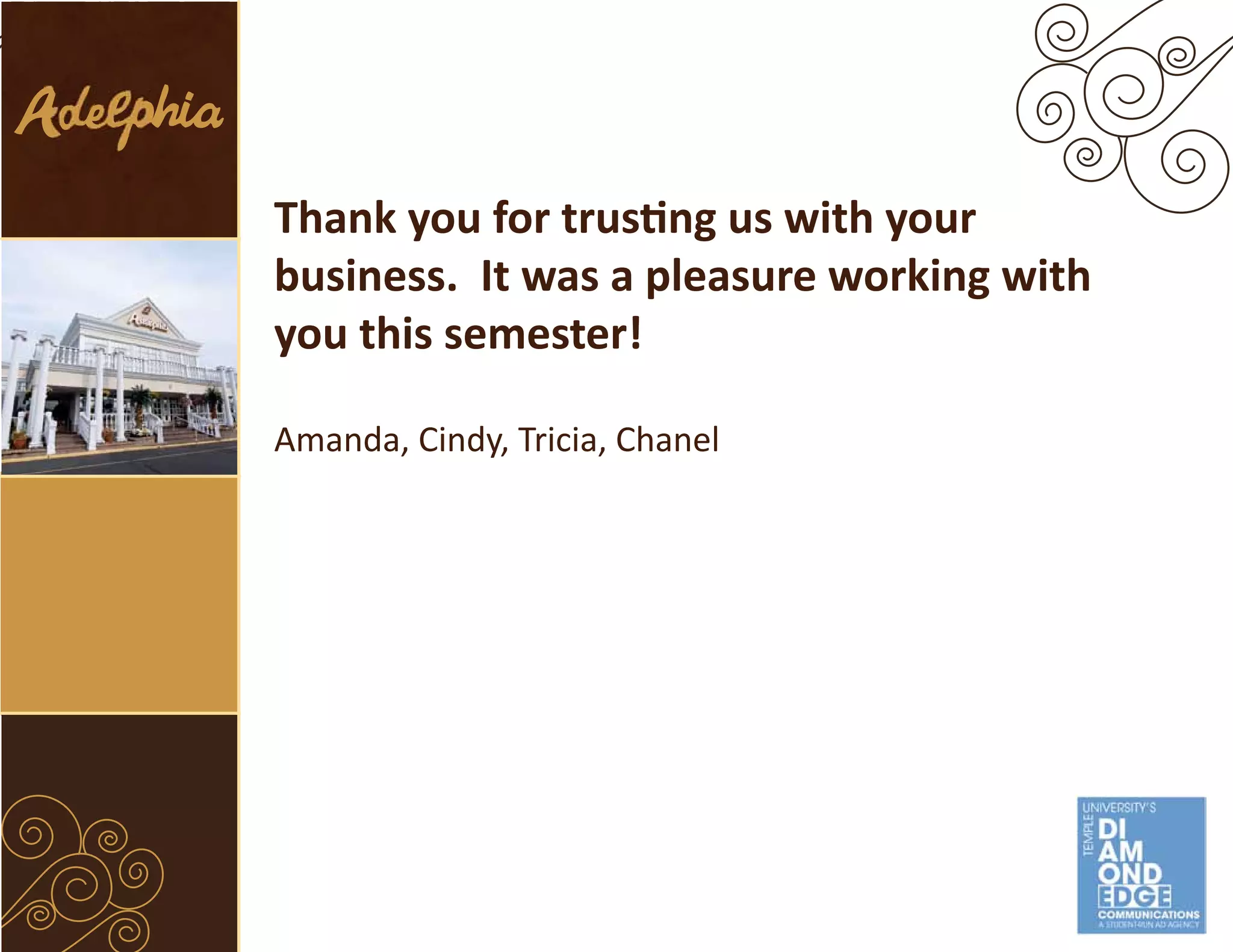 Thank you for trusting us with your
business. It was a pleasure working with
you this semester!

Amanda, Cindy, Tricia, Chanel
 