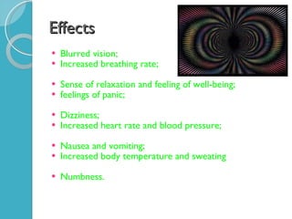 Effects Blurred vision;  Increased breathing rate;  Sense of relaxation and feeling of well-being;  feelings of panic;  Dizziness;  Increased heart rate and blood pressure;  Nausea and vomiting;  Increased body temperature and sweating Numbness. 