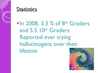 Statistics In 2008, 3.3 % of 8 th  Graders and 5.5 10 th  Graders Reported ever trying hallucinogens over their lifetime  