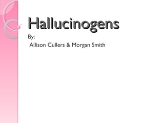 Hallucinogens By: Allison Cullers & Morgan Smith 