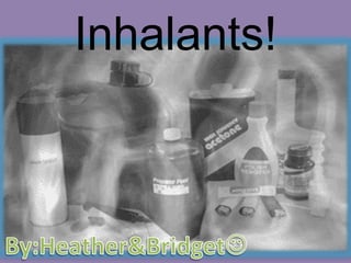 Inhalants! By:Heather&Bridget 