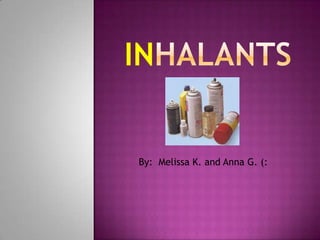 Inhalants By:  Melissa K. and Anna G. (: 