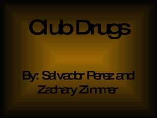Club Drugs By: Salvador Perez and Zachary Zimmer 